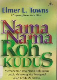 Nama-nama Roh Kudus: memahami nama-nama Roh Kudus untuk menolong kita mengenal Allah lebih mendalam