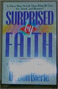 Surprised by faith: a scientist shares his personal, life- changing discoveries about God, the Bible and personal fulfillment